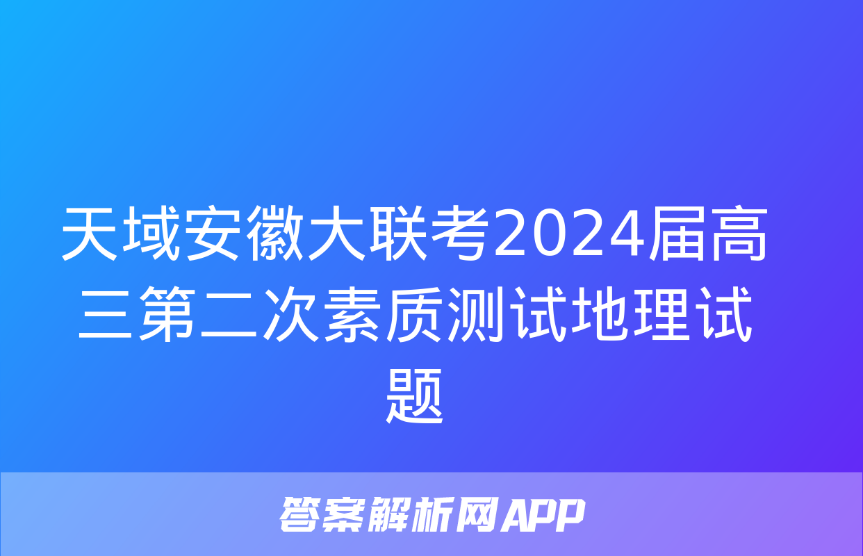 天域安徽大联考2024届高三第二次素质测试地理试题