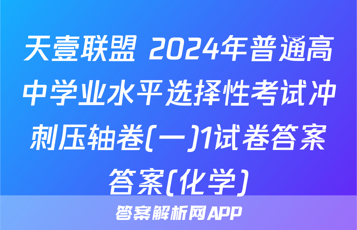 天壹联盟 2024年普通高中学业水平选择性考试冲刺压轴卷(一)1试卷答案答案(化学)