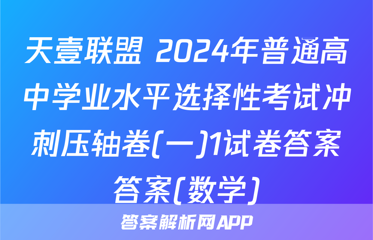 天壹联盟 2024年普通高中学业水平选择性考试冲刺压轴卷(一)1试卷答案答案(数学)