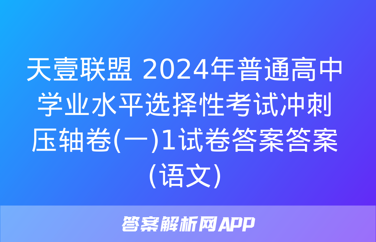 天壹联盟 2024年普通高中学业水平选择性考试冲刺压轴卷(一)1试卷答案答案(语文)