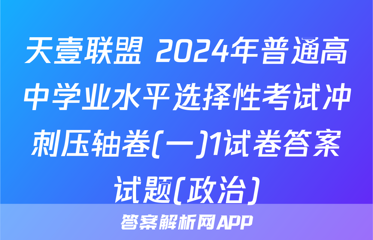 天壹联盟 2024年普通高中学业水平选择性考试冲刺压轴卷(一)1试卷答案试题(政治)