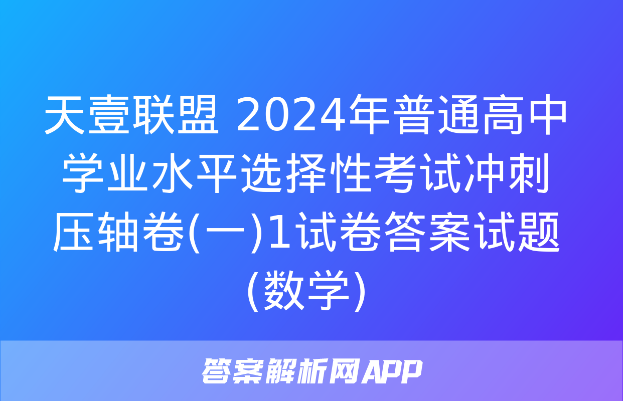 天壹联盟 2024年普通高中学业水平选择性考试冲刺压轴卷(一)1试卷答案试题(数学)