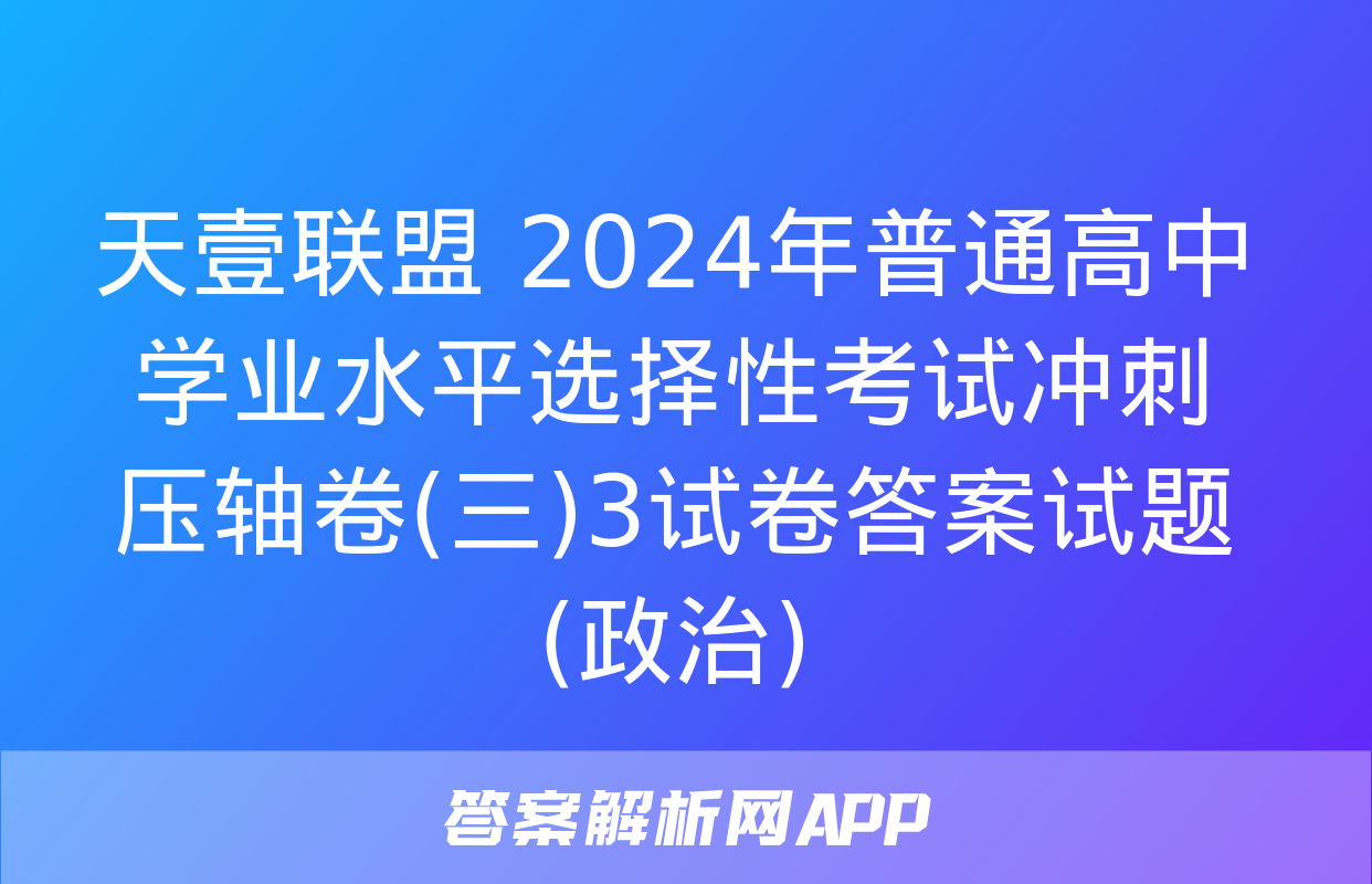 天壹联盟 2024年普通高中学业水平选择性考试冲刺压轴卷(三)3试卷答案试题(政治)