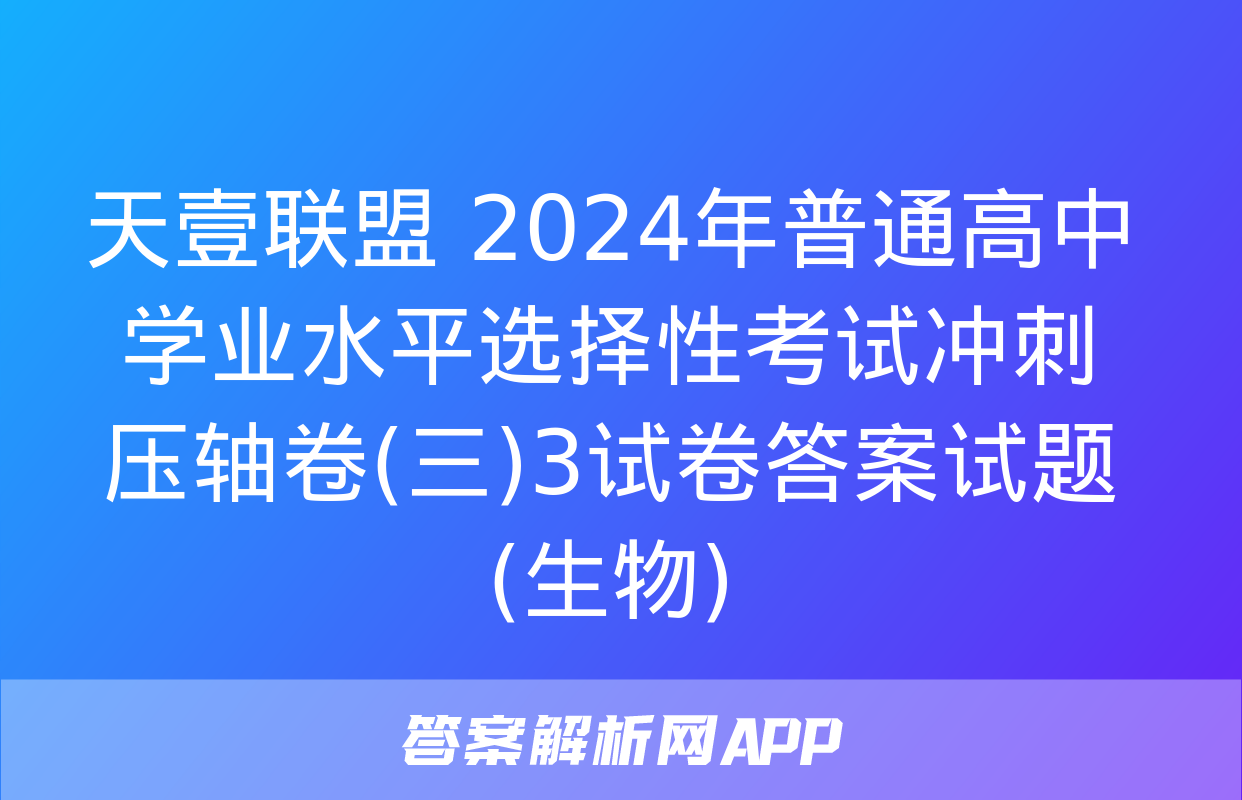 天壹联盟 2024年普通高中学业水平选择性考试冲刺压轴卷(三)3试卷答案试题(生物)