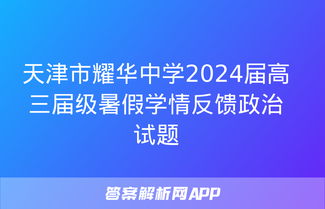 天津市耀华中学2024届高三届级暑假学情反馈政治试题