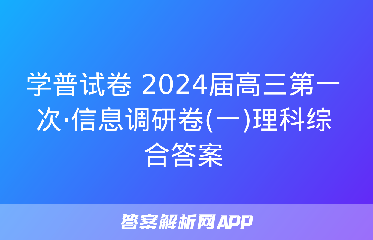 学普试卷 2024届高三第一次·信息调研卷(一)理科综合答案