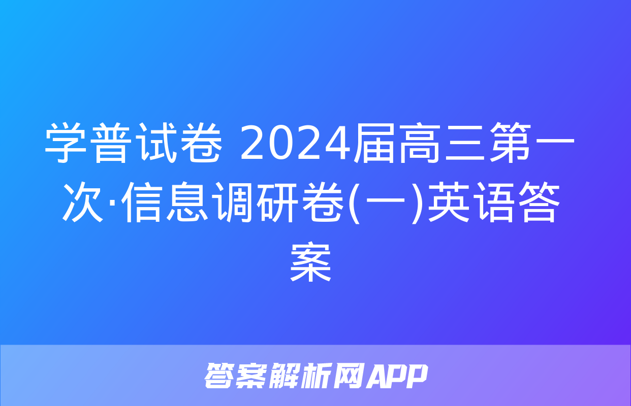 学普试卷 2024届高三第一次·信息调研卷(一)英语答案