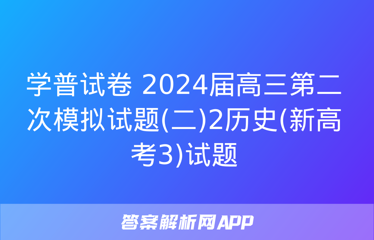 学普试卷 2024届高三第二次模拟试题(二)2历史(新高考3)试题