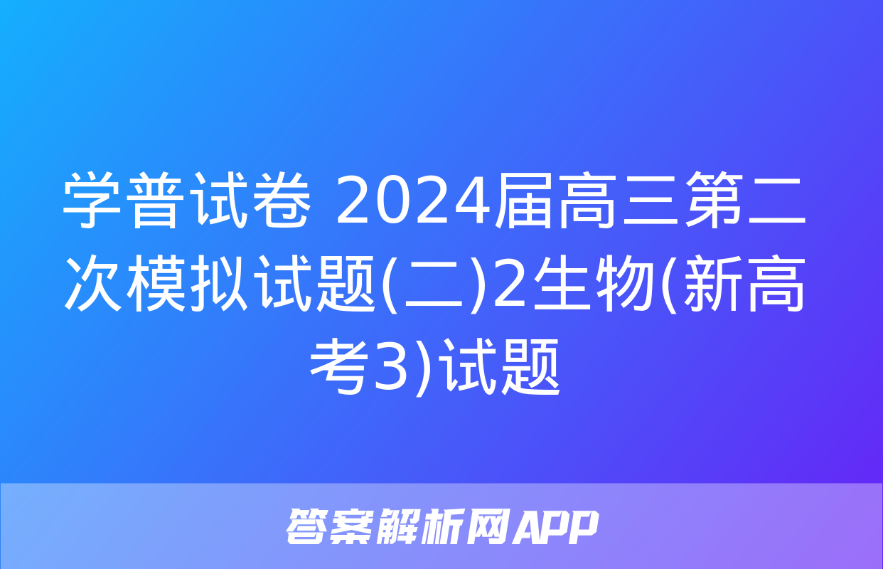 学普试卷 2024届高三第二次模拟试题(二)2生物(新高考3)试题