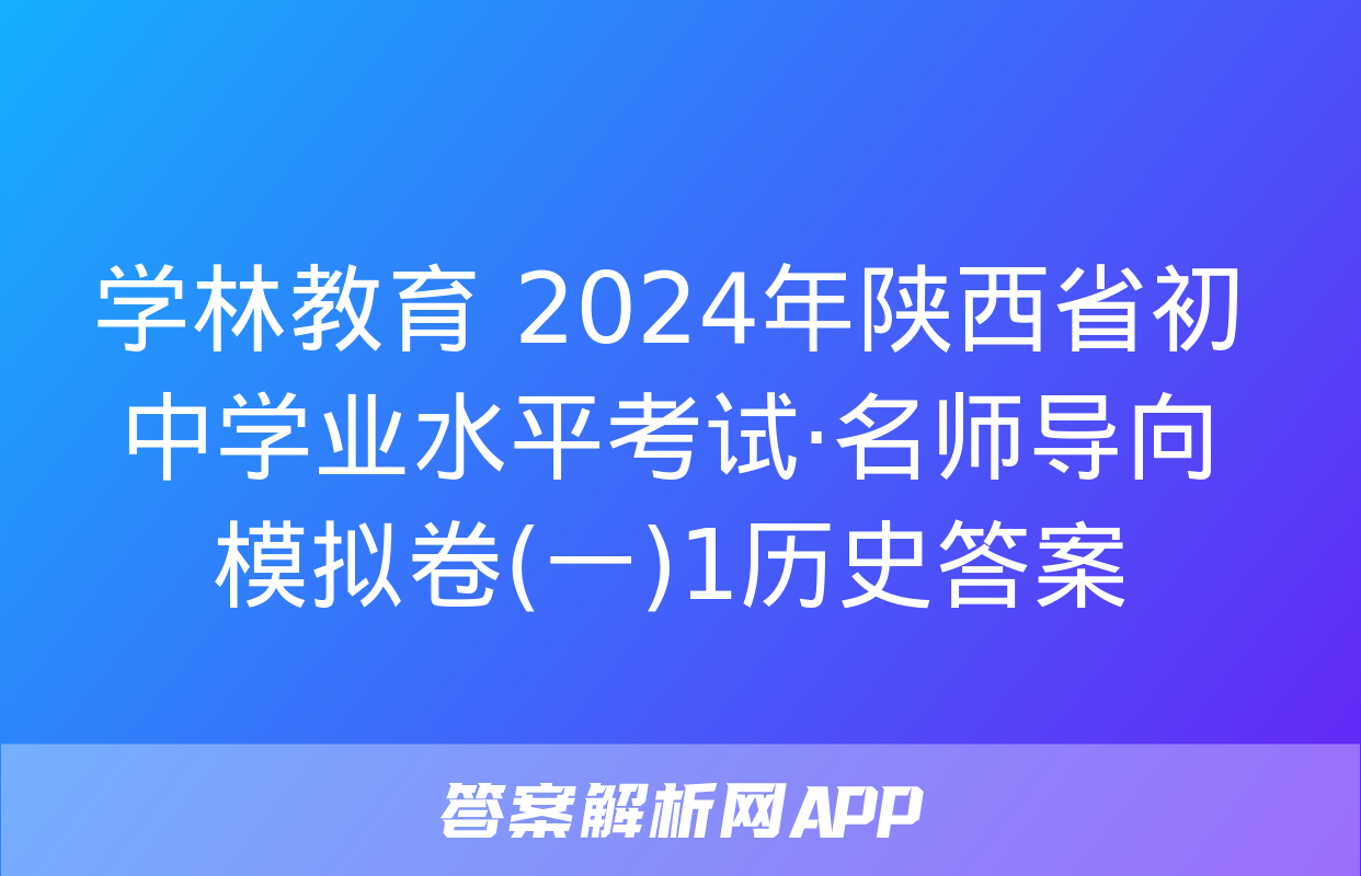 学林教育 2024年陕西省初中学业水平考试·名师导向模拟卷(一)1历史答案