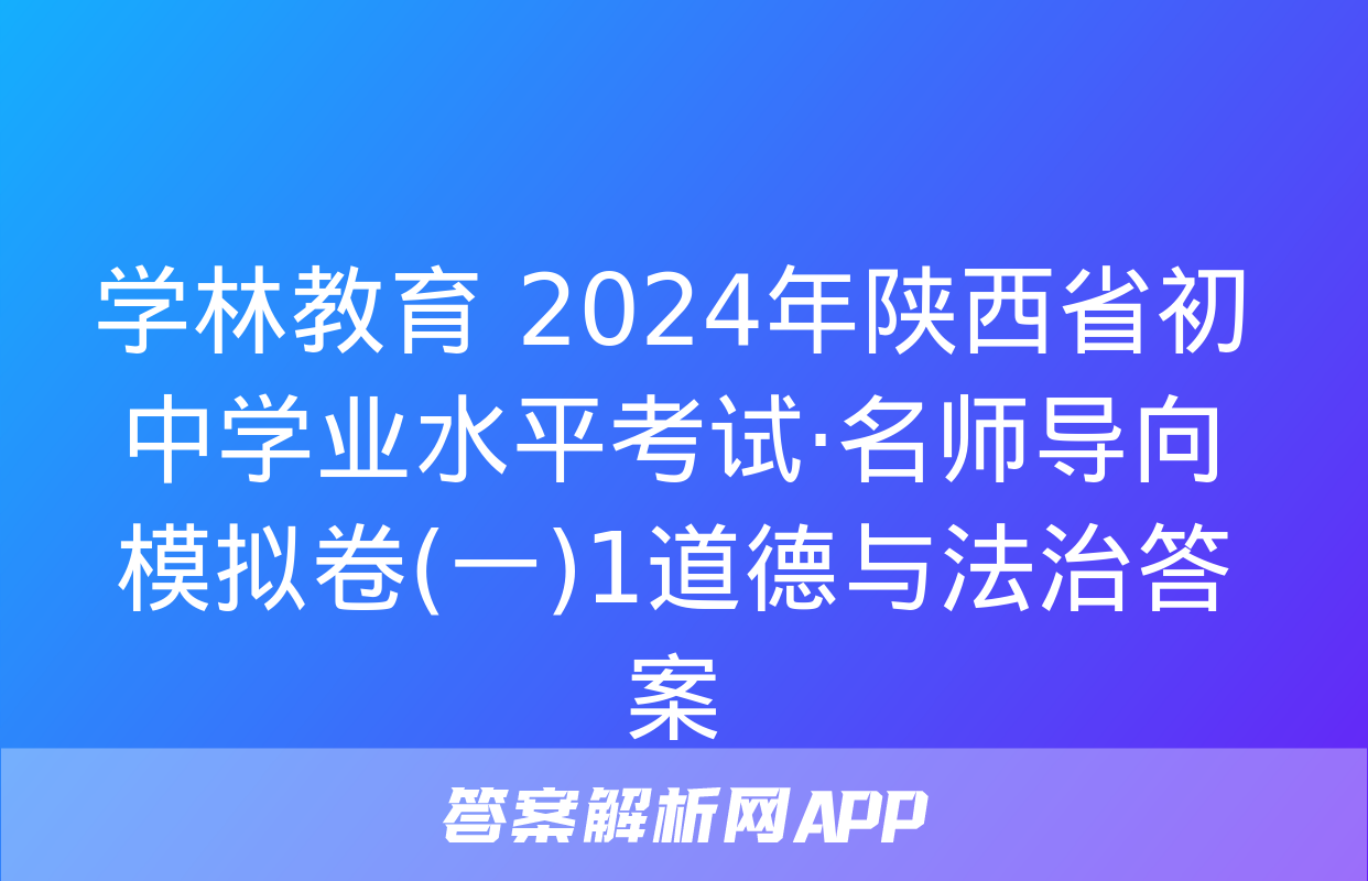 学林教育 2024年陕西省初中学业水平考试·名师导向模拟卷(一)1道德与法治答案