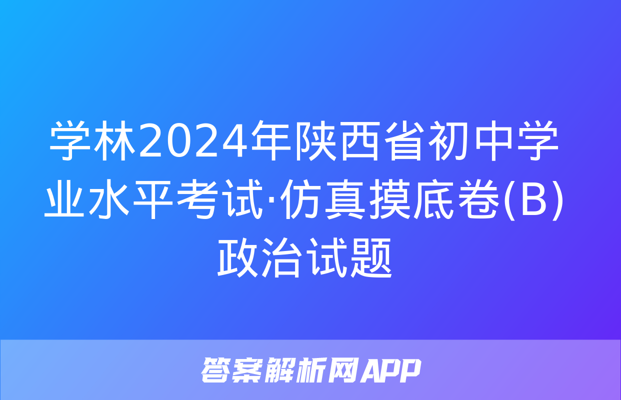 学林2024年陕西省初中学业水平考试·仿真摸底卷(B)政治试题