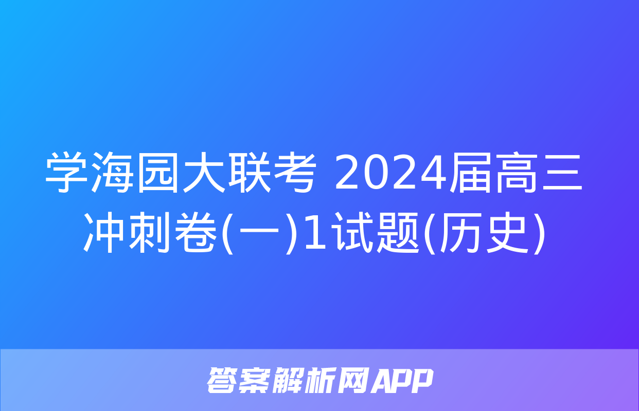 学海园大联考 2024届高三冲刺卷(一)1试题(历史)