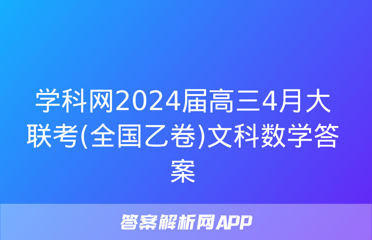 学科网2024届高三4月大联考(全国乙卷)文科数学答案