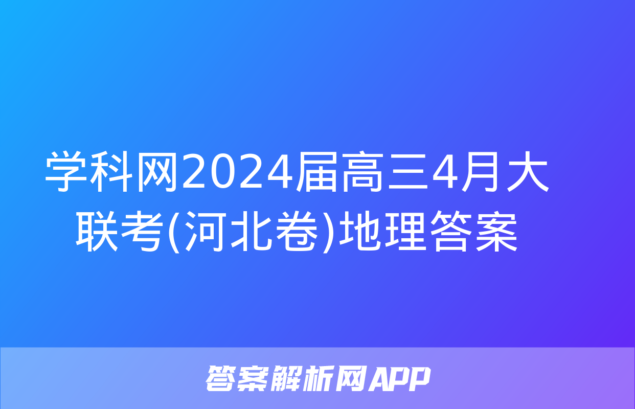 学科网2024届高三4月大联考(河北卷)地理答案