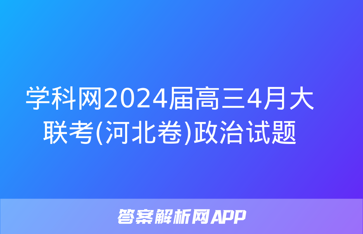 学科网2024届高三4月大联考(河北卷)政治试题