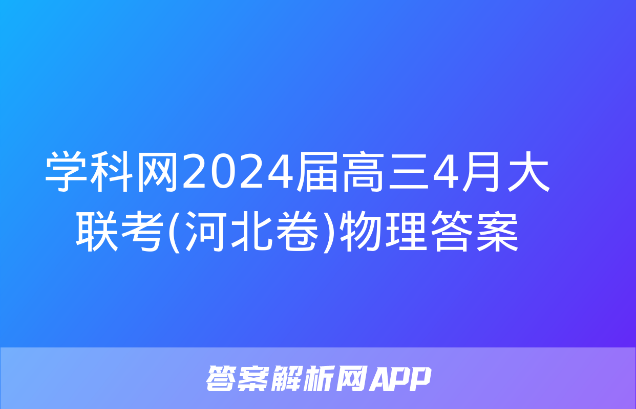 学科网2024届高三4月大联考(河北卷)物理答案