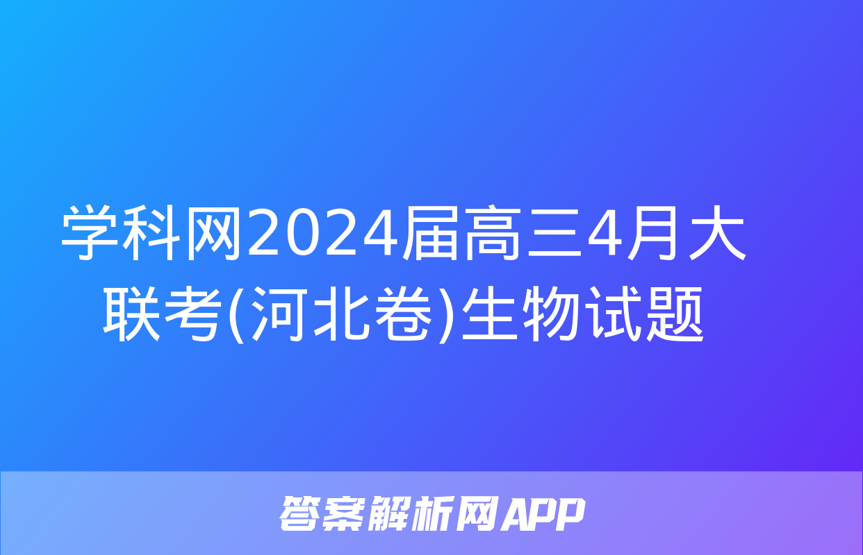 学科网2024届高三4月大联考(河北卷)生物试题