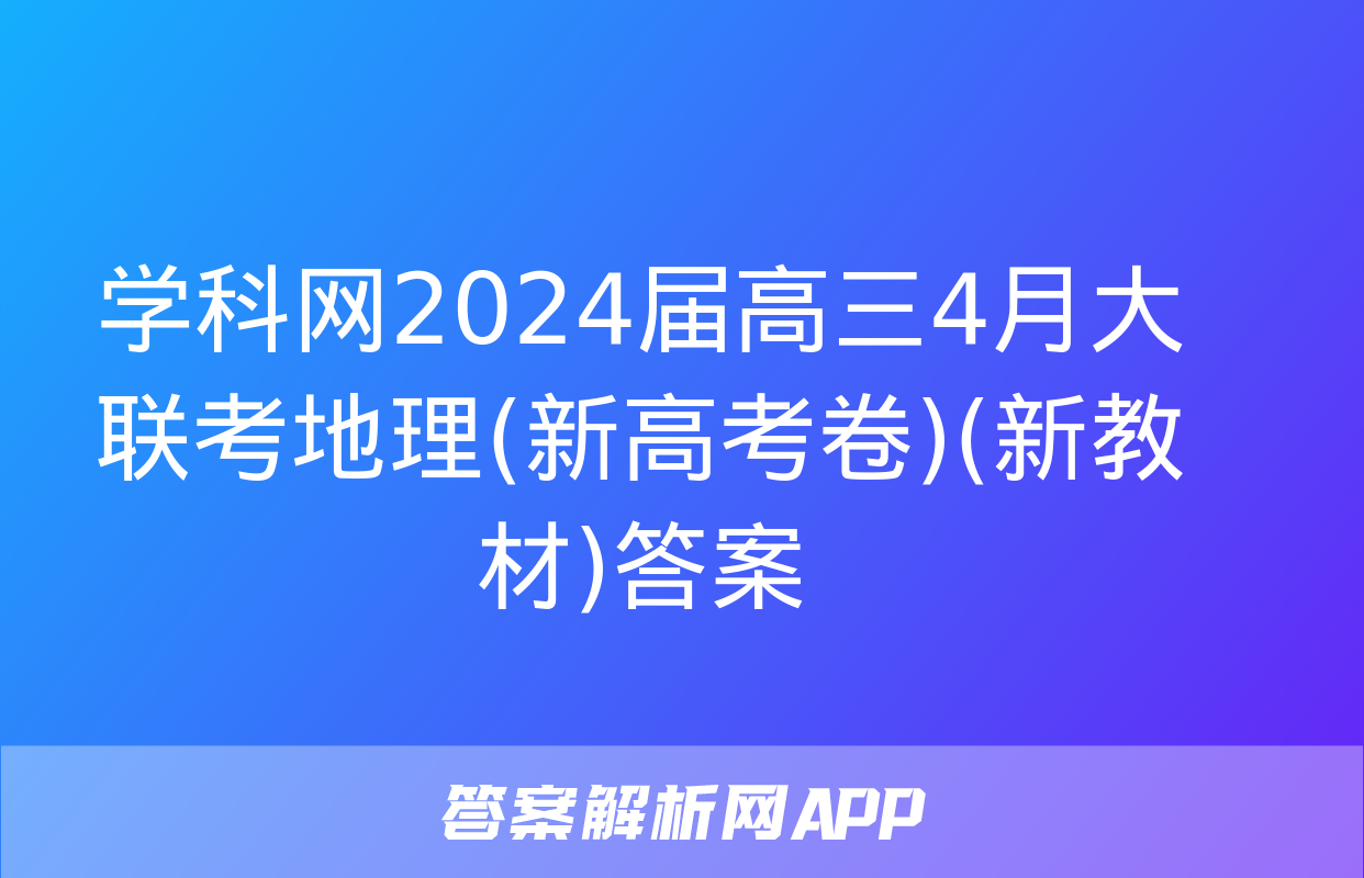 学科网2024届高三4月大联考地理(新高考卷)(新教材)答案