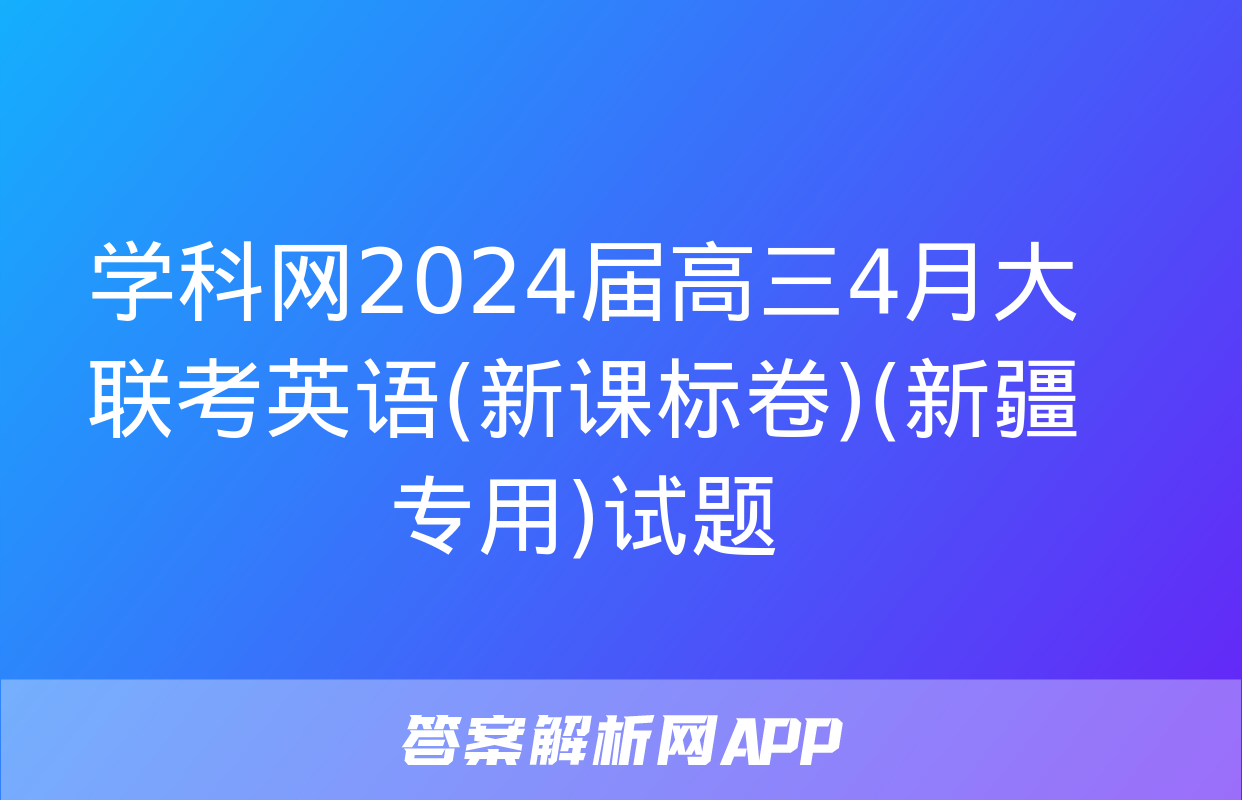 学科网2024届高三4月大联考英语(新课标卷)(新疆专用)试题