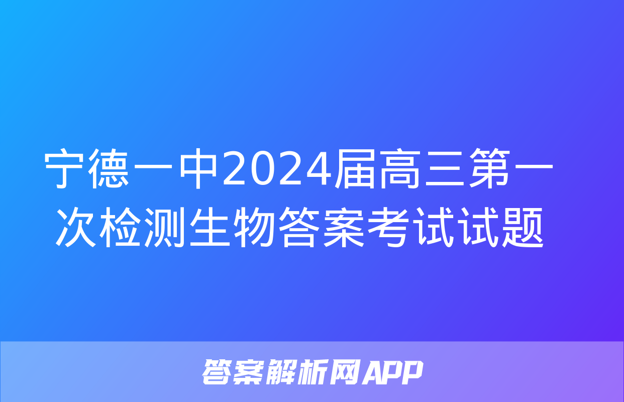 宁德一中2024届高三第一次检测生物答案考试试题