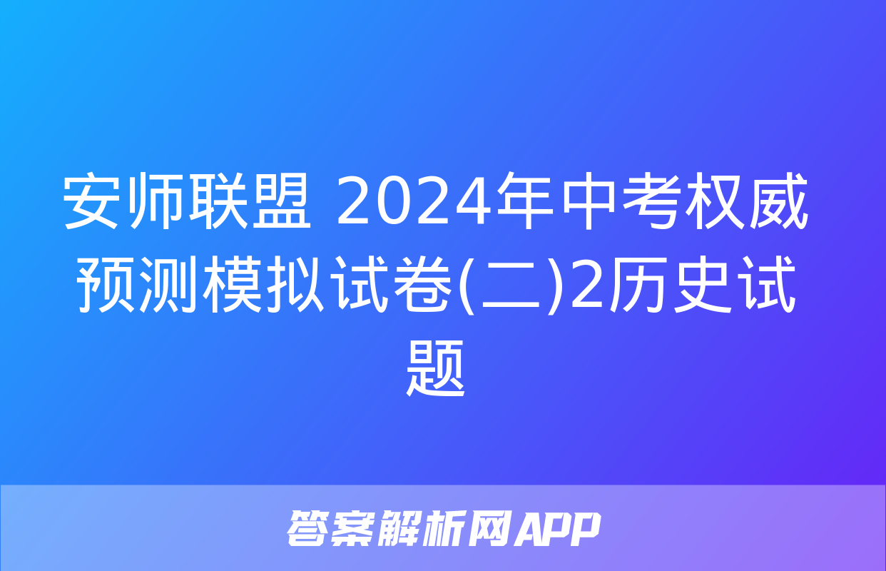 安师联盟 2024年中考权威预测模拟试卷(二)2历史试题