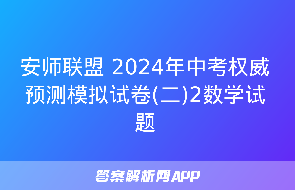 安师联盟 2024年中考权威预测模拟试卷(二)2数学试题