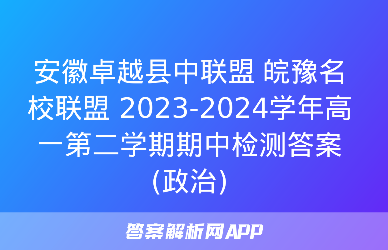 安徽卓越县中联盟 皖豫名校联盟 2023-2024学年高一第二学期期中检测答案(政治)