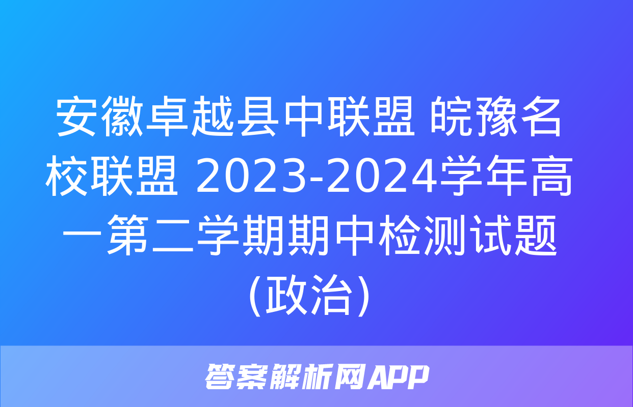 安徽卓越县中联盟 皖豫名校联盟 2023-2024学年高一第二学期期中检测试题(政治)