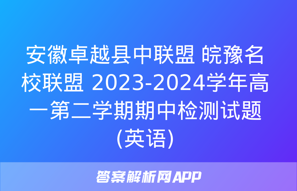 安徽卓越县中联盟 皖豫名校联盟 2023-2024学年高一第二学期期中检测试题(英语)