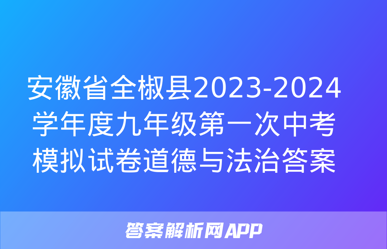 安徽省全椒县2023-2024学年度九年级第一次中考模拟试卷道德与法治答案