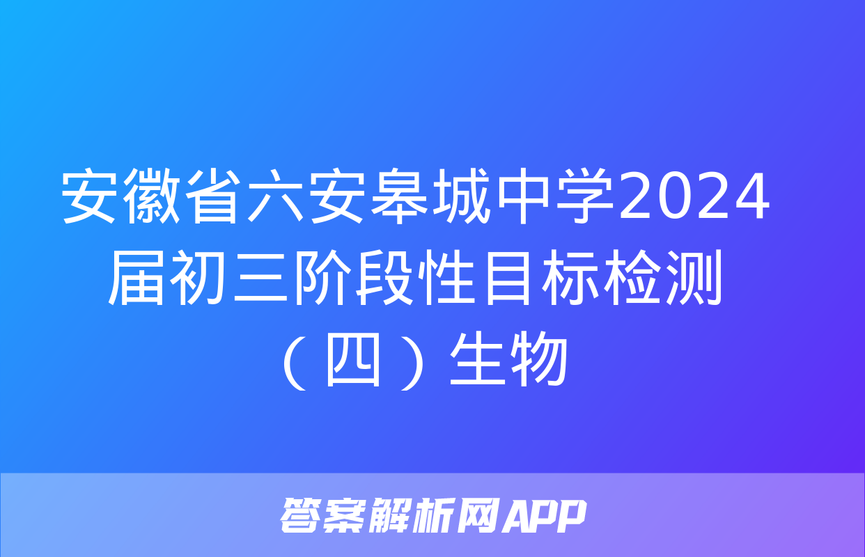 安徽省六安皋城中学2024届初三阶段性目标检测（四）生物