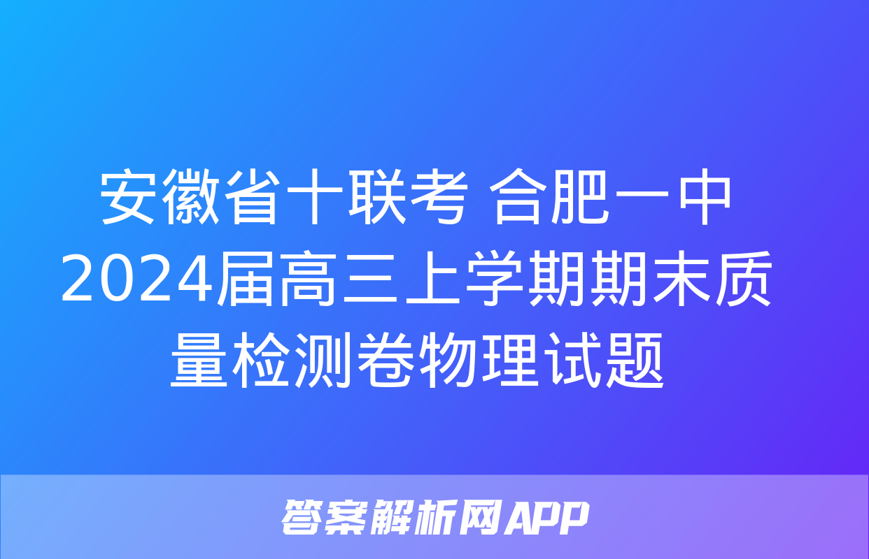 安徽省十联考 合肥一中2024届高三上学期期末质量检测卷物理试题