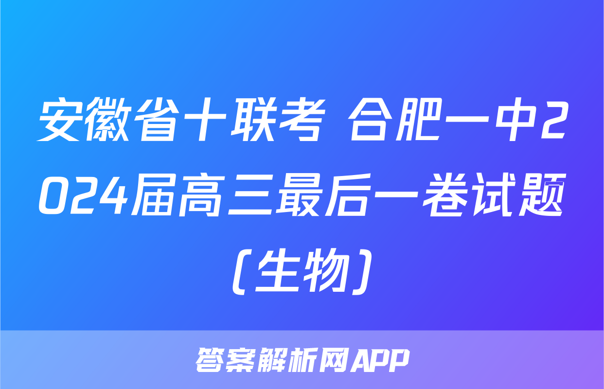 安徽省十联考 合肥一中2024届高三最后一卷试题(生物)