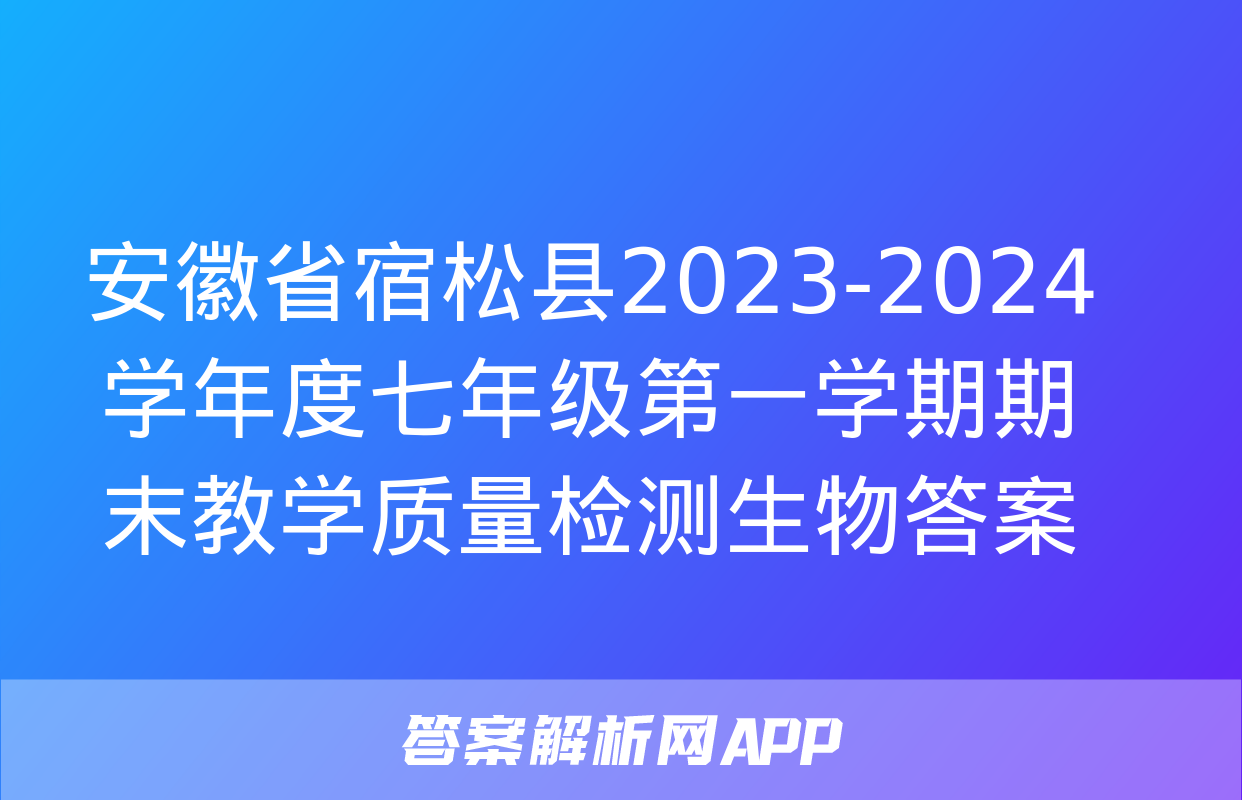 安徽省宿松县2023-2024学年度七年级第一学期期末教学质量检测生物答案