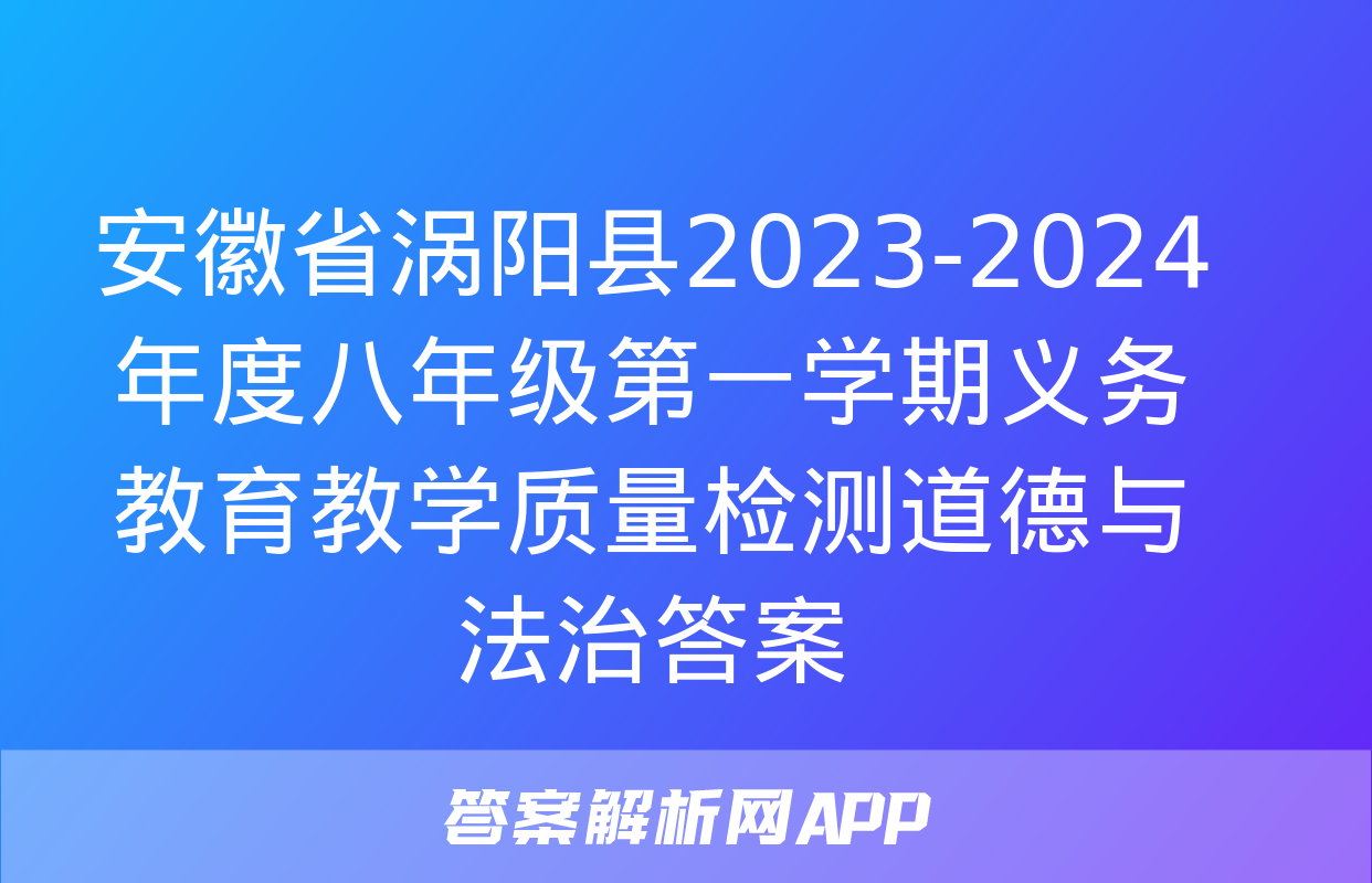 安徽省涡阳县2023-2024年度八年级第一学期义务教育教学质量检测道德与法治答案