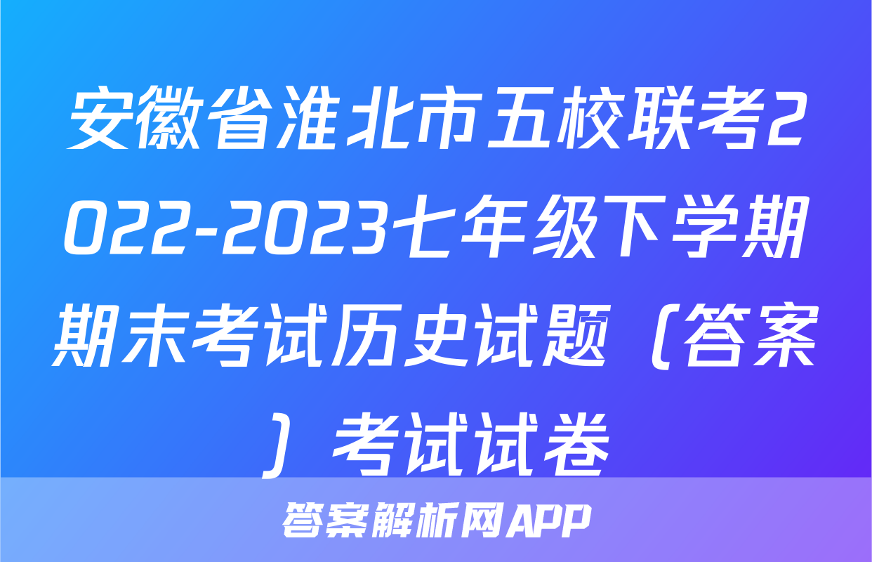 安徽省淮北市五校联考2022-2023七年级下学期期末考试历史试题（答案）考试试卷