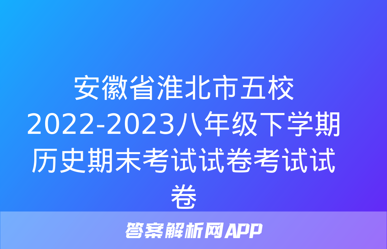 安徽省淮北市五校2022-2023八年级下学期历史期末考试试卷考试试卷