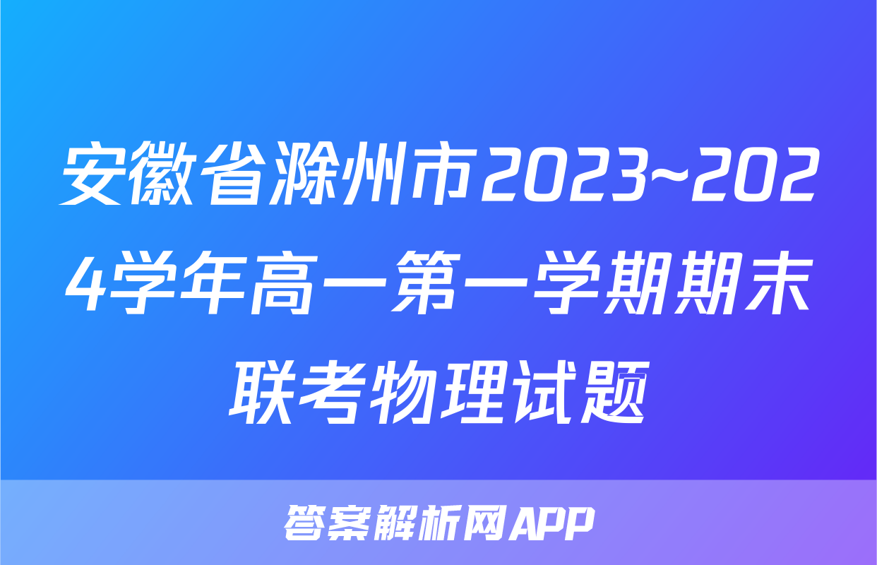 安徽省滁州市2023~2024学年高一第一学期期末联考物理试题