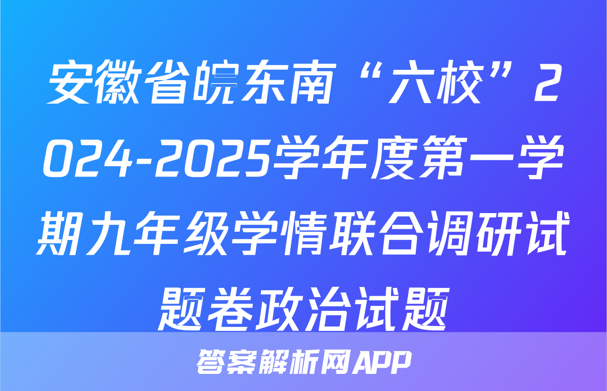 安徽省皖东南“六校”2024-2025学年度第一学期九年级学情联合调研试题卷政治试题