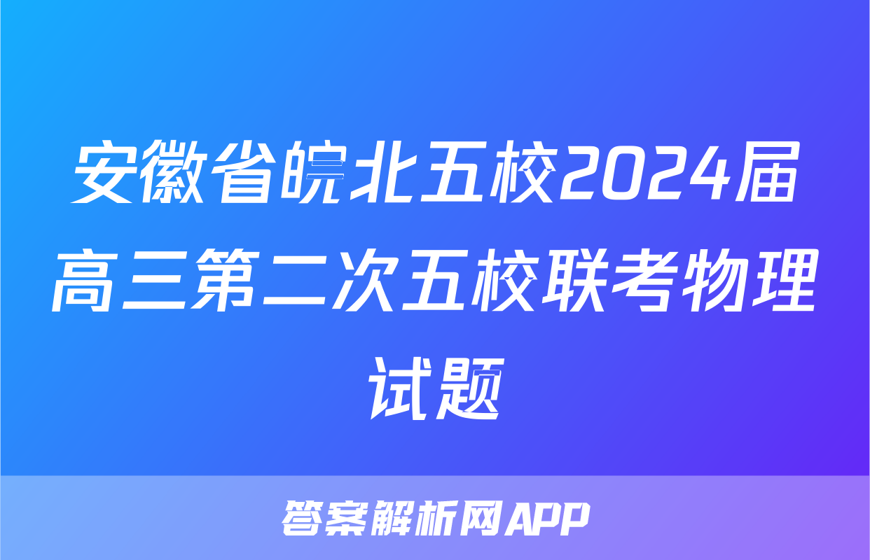 安徽省皖北五校2024届高三第二次五校联考物理试题