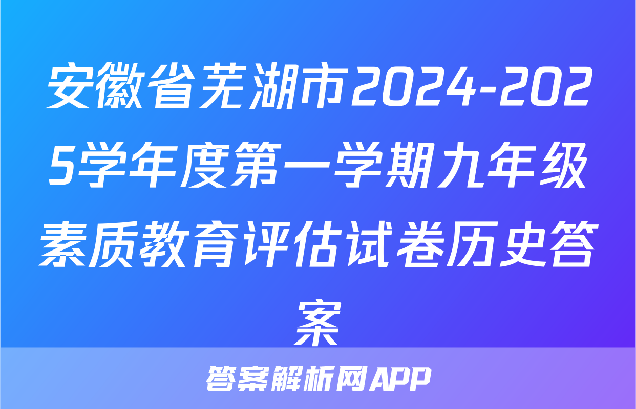 安徽省芜湖市2024-2025学年度第一学期九年级素质教育评估试卷历史答案