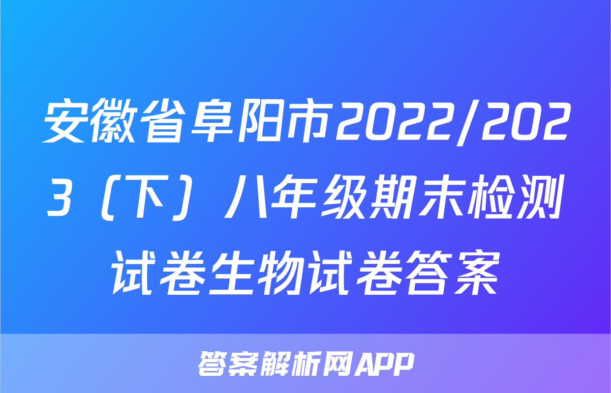 安徽省阜阳市2022/2023（下）八年级期末检测试卷生物试卷答案