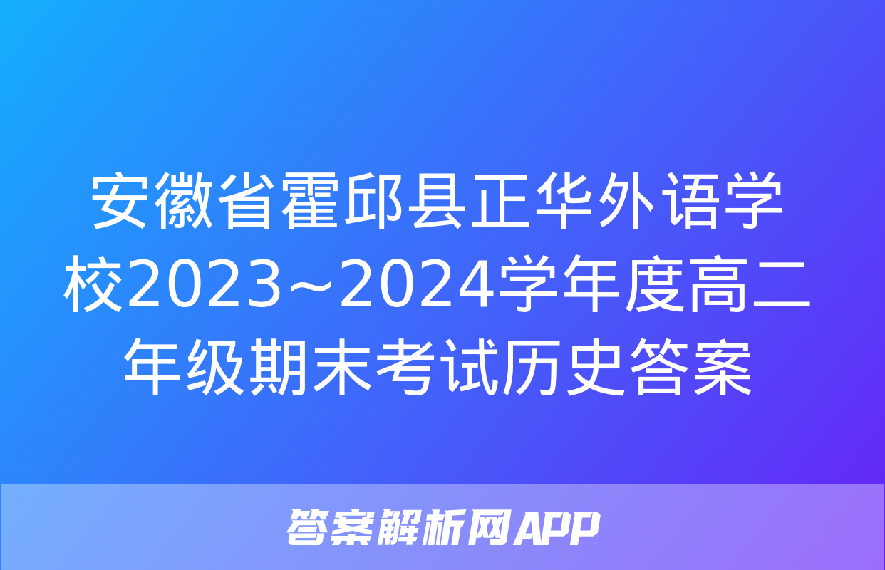 安徽省霍邱县正华外语学校2023~2024学年度高二年级期末考试历史答案