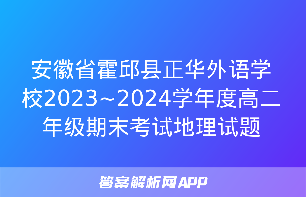 安徽省霍邱县正华外语学校2023~2024学年度高二年级期末考试地理试题