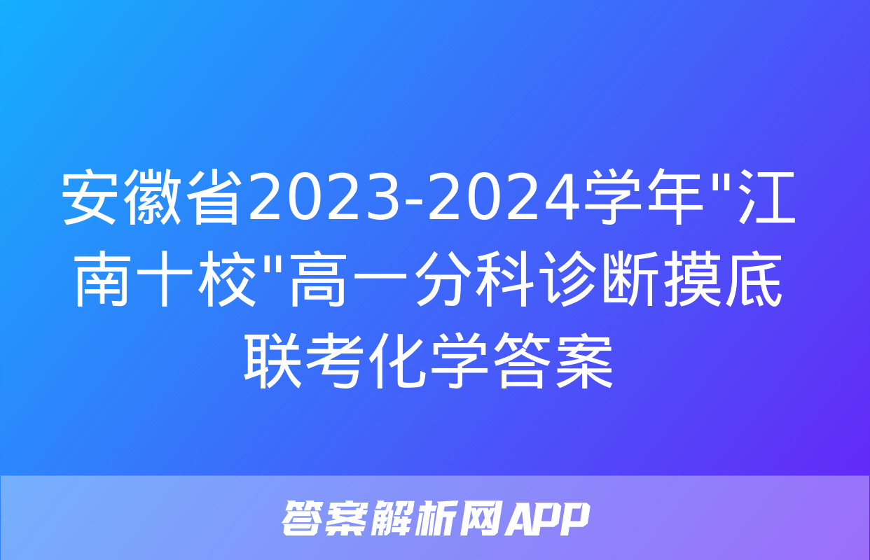 安徽省2023-2024学年"江南十校"高一分科诊断摸底联考化学答案