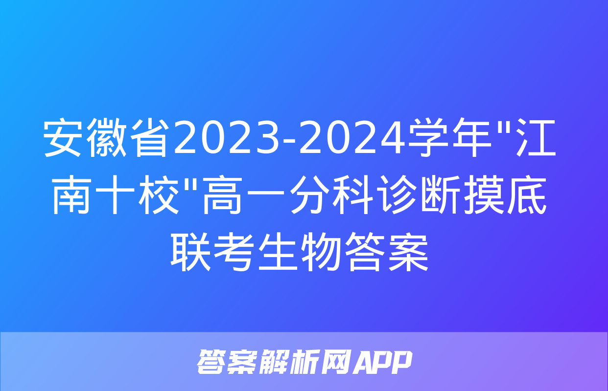 安徽省2023-2024学年"江南十校"高一分科诊断摸底联考生物答案