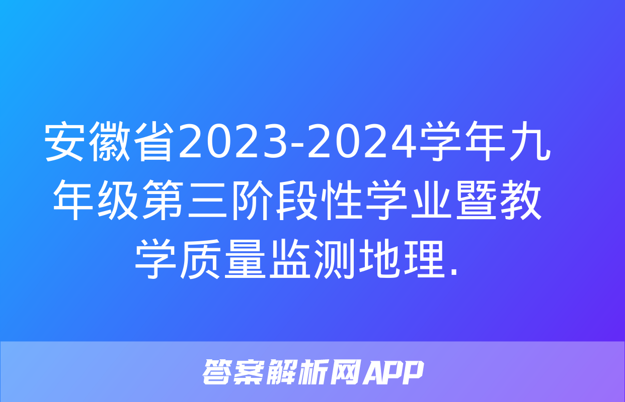 安徽省2023-2024学年九年级第三阶段性学业暨教学质量监测地理.