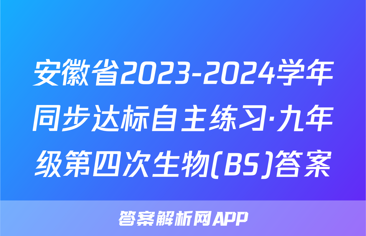 安徽省2023-2024学年同步达标自主练习·九年级第四次生物(BS)答案