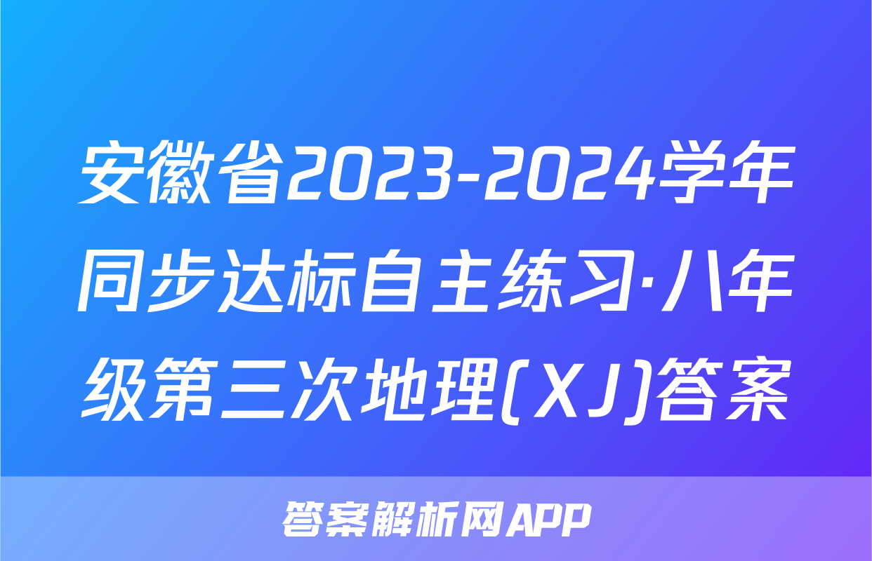 安徽省2023-2024学年同步达标自主练习·八年级第三次地理(XJ)答案
